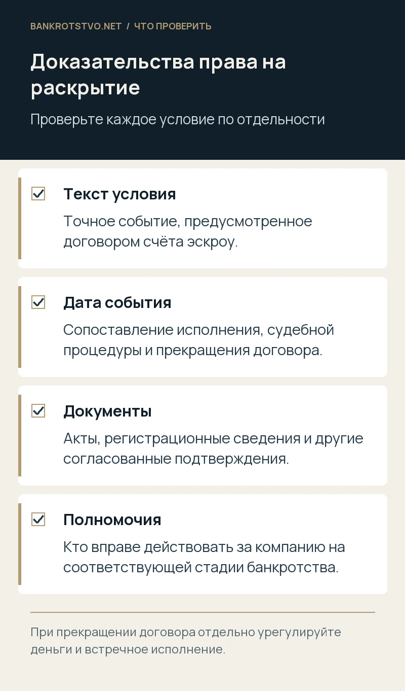 Доказательства права на раскрытие. Текст условия: Точное событие, предусмотренное договором счёта эскроу.; Дата события: Сопоставление исполнения, судебной процедуры и прекращения договора.; Документы: Акты, регистрационные сведения и другие согласованные подтверждения.; Полномочия: Кто вправе действовать за компанию на соответствующей стадии банкротства.